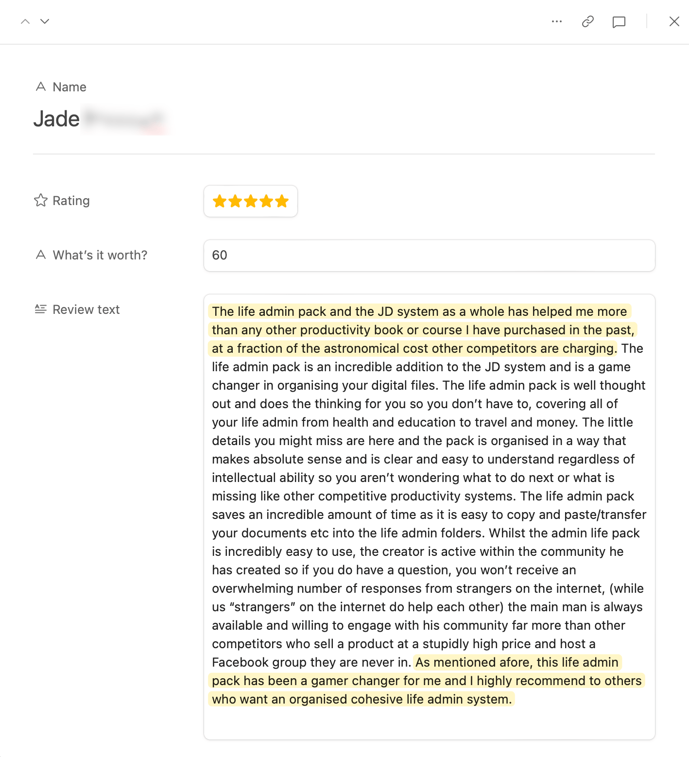 An review from Jade. It reads: The life admin pack and the JD system as a whole has helped me more than any other productivity book or course I have purchased in the past, at a fraction of the astronomical cost other competitors are charging. The life admin pack is an incredible addition to the JD system and is a game changer in organising your digital files. The life admin pack is well thought out and does the thinking for you so you don’t have to, covering all of your life admin from health and education to travel and money. The little details you might miss are here and the pack is organised in a way that makes absolute sense and is clear and easy to understand regardless of intellectual ability so you aren’t wondering what to do next or what is missing like other competitive productivity systems. The life admin pack saves an incredible amount of time as it is easy to copy and paste/transfer your documents etc into the life admin folders. Whilst the admin life pack is incredibly easy to use, the creator is active within the community he has created so if you do have a question, you won’t receive an overwhelming number of responses from strangers on the internet, (while us “strangers” on the internet do help each other) the main man is always available and willing to engage with his community far more than other competitors who sell a product at a stupidly high price and host a Facebook group they are never in. As mentioned afore, this life admin pack has been a gamer changer for me and I highly recommend to others who want an organised cohesive life admin system.