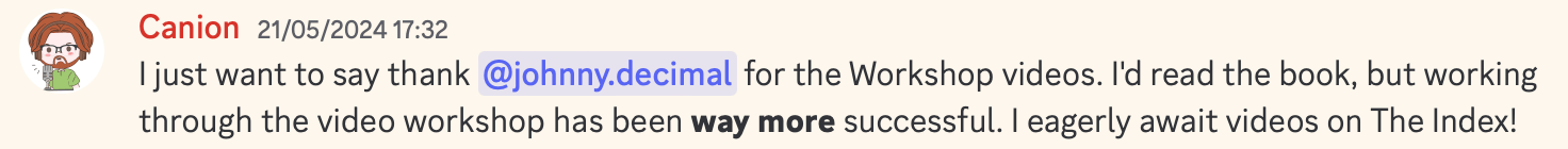 A Discord post from Canion. It reads: I just want to say thank @johnny.decimal for the Workshop videos. I'd read the book, but working through the video workshop has been way more successful. I eagerly await videos on The Index!